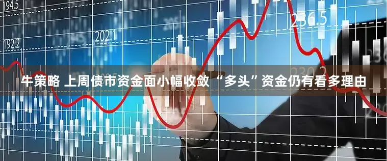 牛策略 上周债市资金面小幅收敛 “多头”资金仍有看多理由