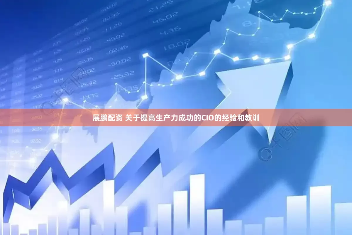 展鵬配资 关于提高生产力成功的CIO的经验和教训