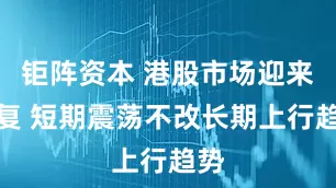 钜阵资本 港股市场迎来修复 短期震荡不改长期上行趋势