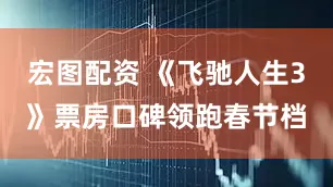 宏图配资 《飞驰人生3》票房口碑领跑春节档